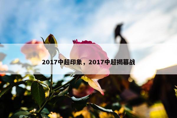 2017中超印象，2017中超揭幕战