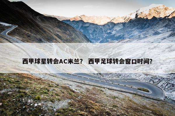 西甲球星转会AC米兰？ 西甲足球转会窗口时间？
