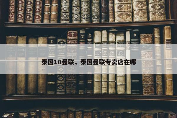 泰国10曼联，泰国曼联专卖店在哪