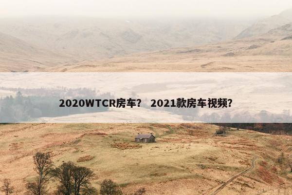 2020WTCR房车？ 2021款房车视频？