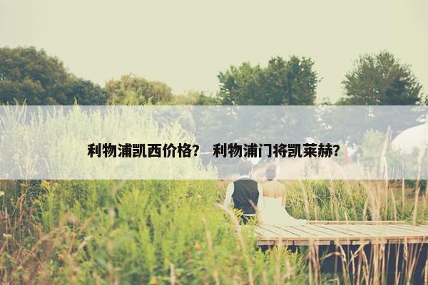 利物浦凯西价格？ 利物浦门将凯莱赫？