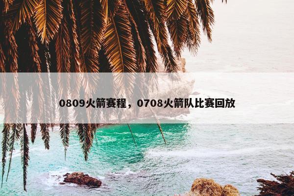 0809火箭赛程，0708火箭队比赛回放