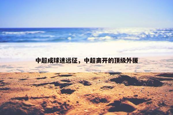 中超成球迷远征，中超离开的顶级外援