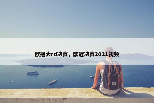 欧冠大rd决赛，欧冠决赛2021视频