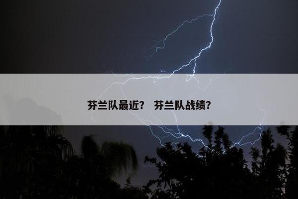 芬兰队最近？ 芬兰队战绩？