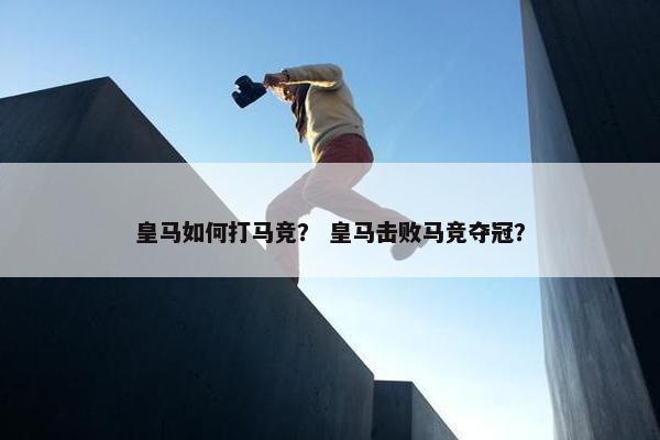 皇马如何打马竞？ 皇马击败马竞夺冠？
