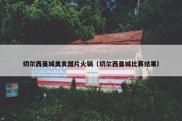 切尔西曼城美食图片火锅（切尔西曼城比赛结果）
