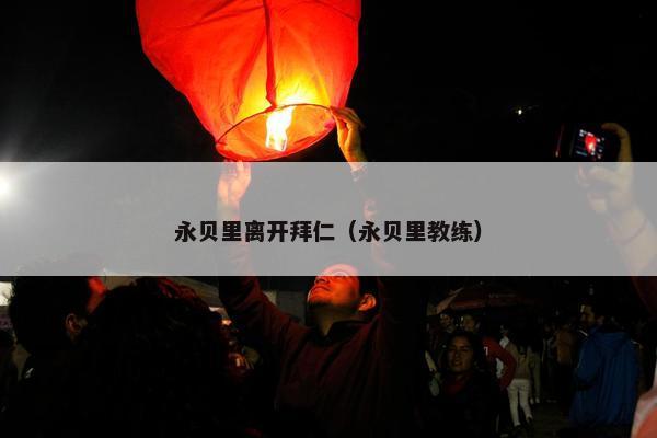 永贝里离开拜仁（永贝里教练）