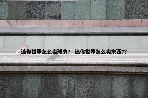 迷你世界怎么卖球衣？ 迷你世界怎么卖东西?？