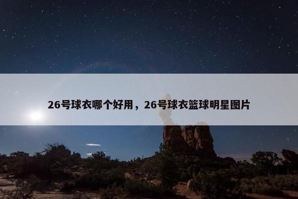 26号球衣哪个好用，26号球衣篮球明星图片