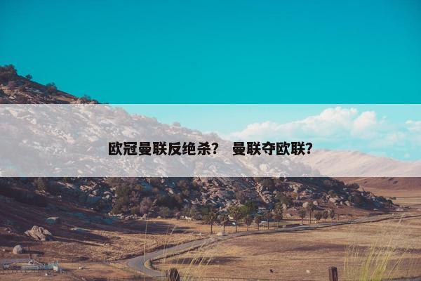 欧冠曼联反绝杀？ 曼联夺欧联？
