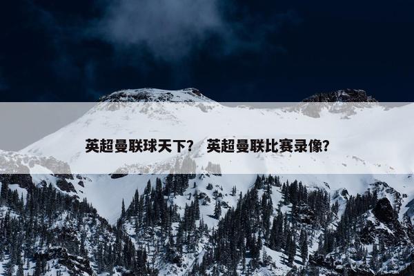 英超曼联球天下？ 英超曼联比赛录像？