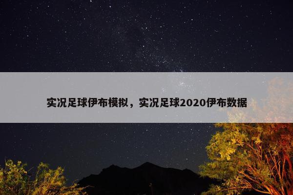 实况足球伊布模拟，实况足球2020伊布数据