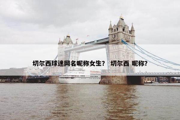 切尔西球迷网名昵称女生？ 切尔西 昵称？
