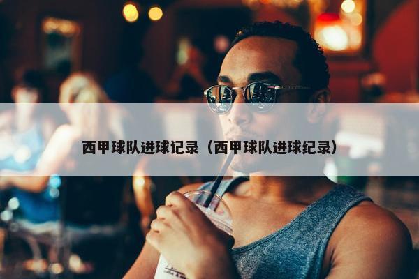 西甲球队进球记录（西甲球队进球纪录）