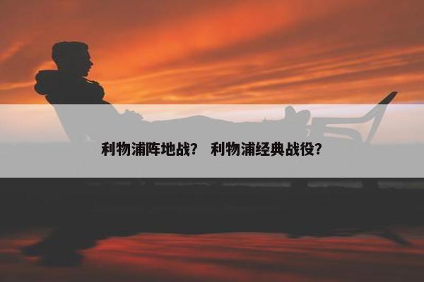 利物浦阵地战？ 利物浦经典战役？