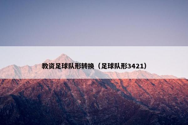教资足球队形转换（足球队形3421）