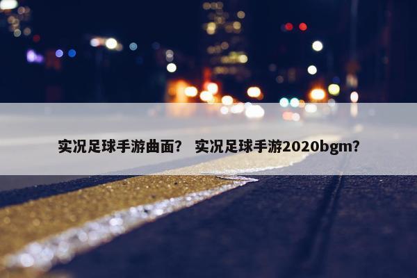 实况足球手游曲面？ 实况足球手游2020bgm？