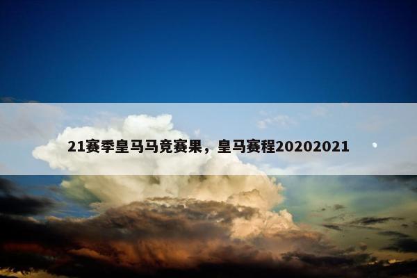 21赛季皇马马竞赛果，皇马赛程20202021