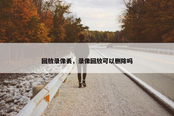 回放录像丢，录像回放可以删除吗