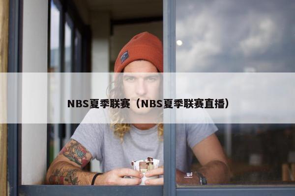 NBS夏季联赛（NBS夏季联赛直播）