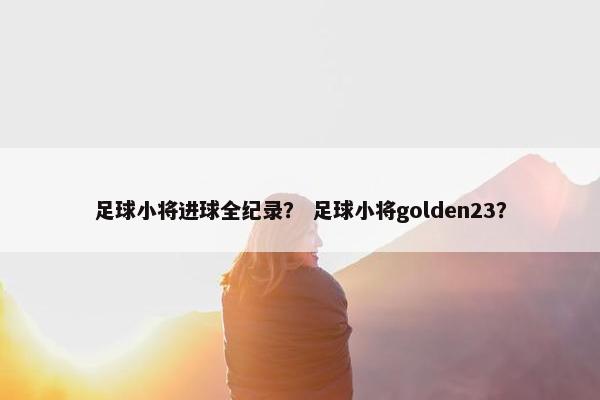 足球小将进球全纪录？ 足球小将golden23？