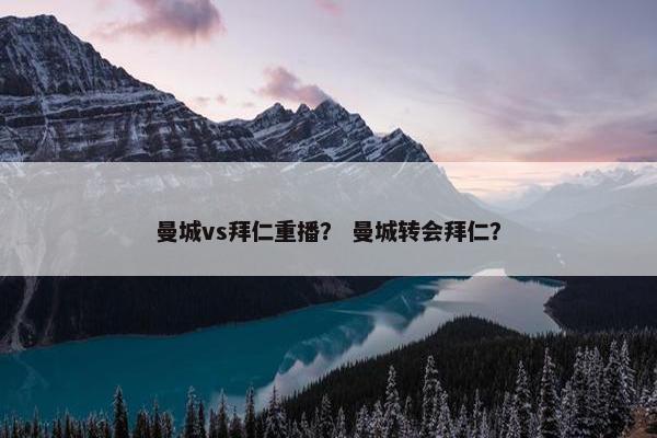 曼城vs拜仁重播？ 曼城转会拜仁？