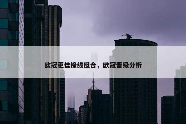 欧冠更佳锋线组合，欧冠晋级分析