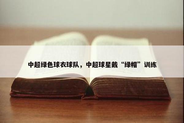 中超绿色球衣球队，中超球星戴“绿帽”训练