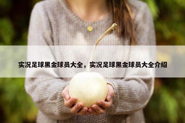 实况足球黑金球员大全，实况足球黑金球员大全介绍
