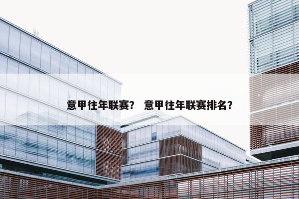意甲往年联赛？ 意甲往年联赛排名？