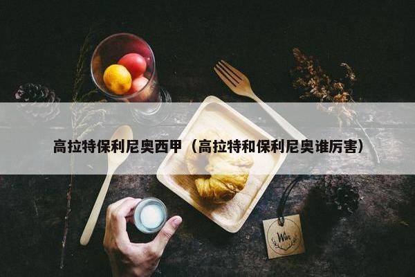 高拉特保利尼奥西甲（高拉特和保利尼奥谁厉害）