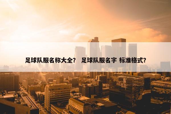 足球队服名称大全？ 足球队服名字 标准格式？