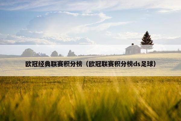 欧冠经典联赛积分榜（欧冠联赛积分榜ds足球）