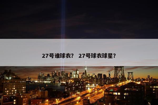 27号谁球衣？ 27号球衣球星？