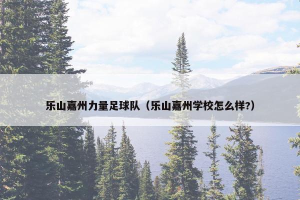 乐山嘉州力量足球队（乐山嘉州学校怎么样?）