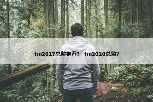 fm2017总监推荐？ fm2020总监？