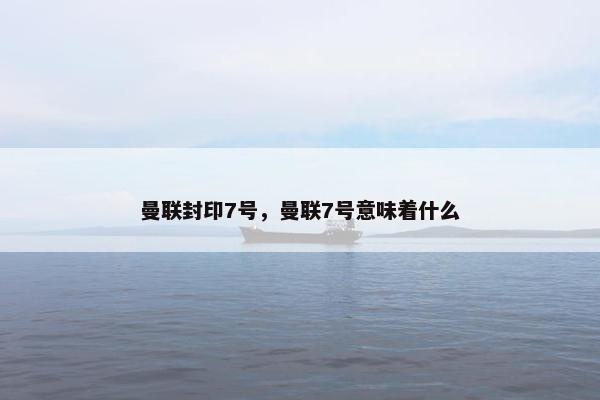 曼联封印7号，曼联7号意味着什么