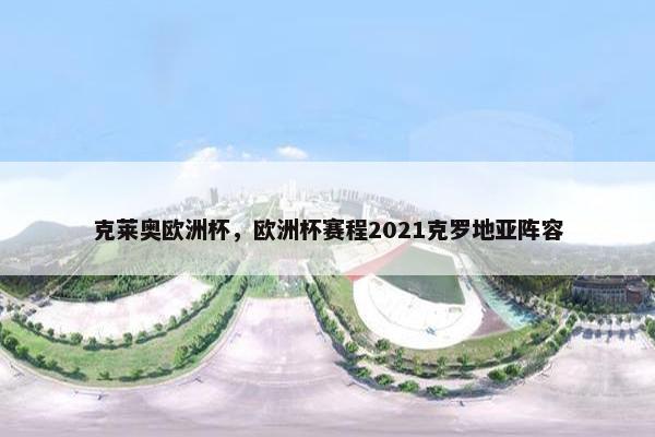 克莱奥欧洲杯，欧洲杯赛程2021克罗地亚阵容