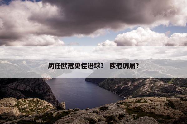 历任欧冠更佳进球？ 欧冠历届？