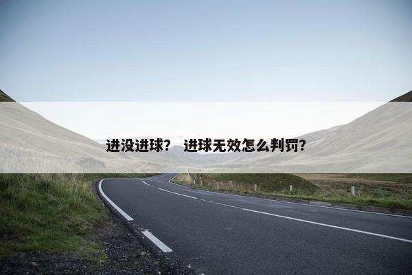 进没进球？ 进球无效怎么判罚？