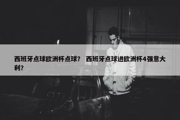 西班牙点球欧洲杯点球？ 西班牙点球进欧洲杯4强意大利？
