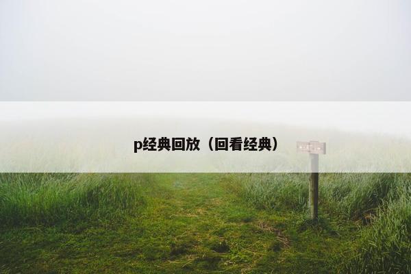 p经典回放（回看经典）