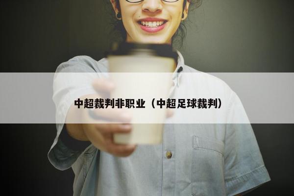 中超裁判非职业（中超足球裁判）