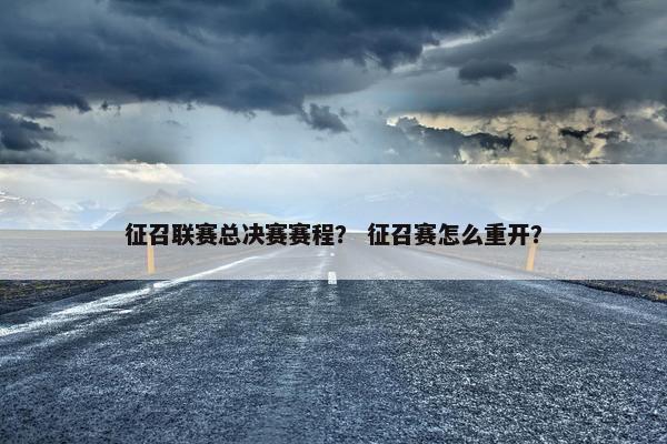 征召联赛总决赛赛程？ 征召赛怎么重开？