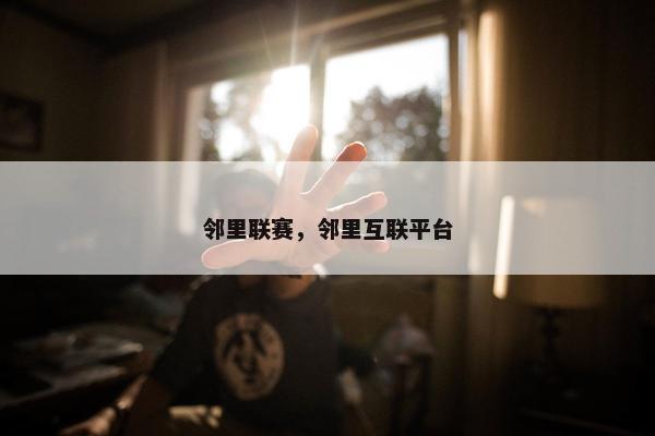 邻里联赛，邻里互联平台