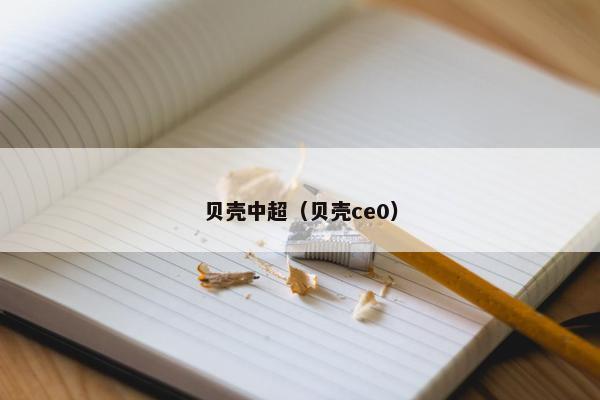贝壳中超（贝壳ce0）