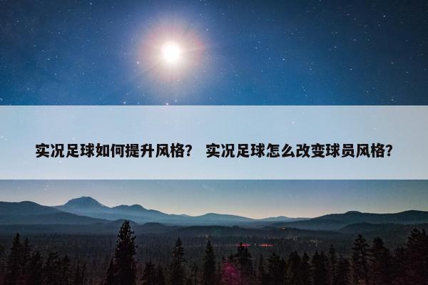 实况足球如何提升风格？ 实况足球怎么改变球员风格？