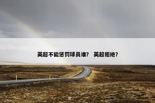英超不能惩罚球员谁？ 英超拒绝？