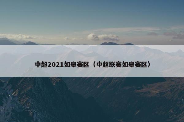 中超2021如皋赛区（中超联赛如皋赛区）